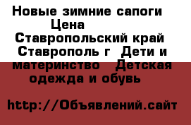 Новые зимние сапоги › Цена ­ 2 000 - Ставропольский край, Ставрополь г. Дети и материнство » Детская одежда и обувь   